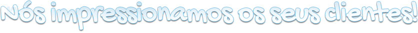 N�s impressionamos os seus clientes